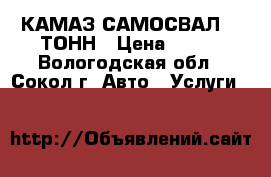 КАМАЗ-САМОСВАЛ 13 ТОНН › Цена ­ 800 - Вологодская обл., Сокол г. Авто » Услуги   